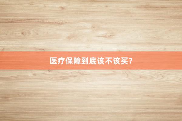 医疗保障到底该不该买？